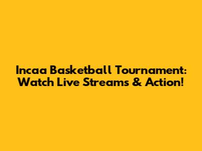 Incaa Basketball Tournament: Watch Live Streams & Action!