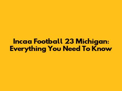 Incaa Football 23 Michigan: Everything You Need To Know
