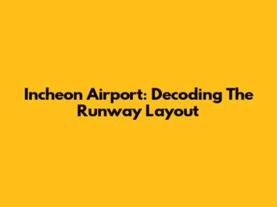 Incheon Airport: Decoding The Runway Layout