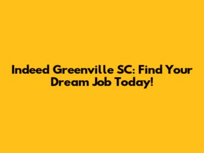 Indeed Greenville SC: Find Your Dream Job Today!