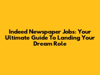 Indeed Newspaper Jobs: Your Ultimate Guide To Landing Your Dream Role