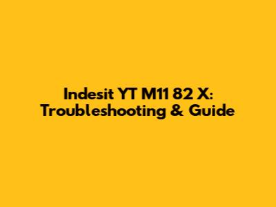Indesit YT M11 82 X: Troubleshooting & Guide