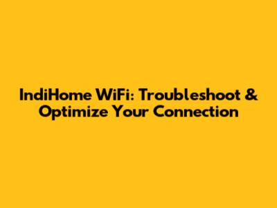 IndiHome WiFi: Troubleshoot & Optimize Your Connection