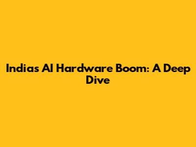 India's AI Hardware Boom: A Deep Dive