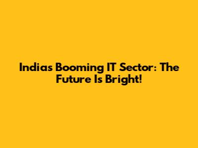 India's Booming IT Sector: The Future Is Bright!