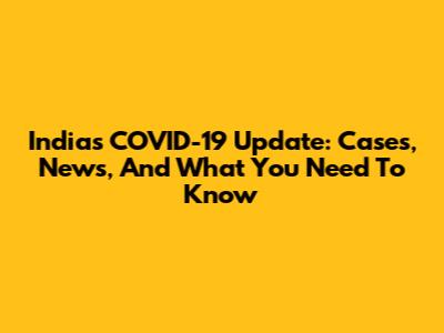 India's COVID-19 Update: Cases, News, And What You Need To Know