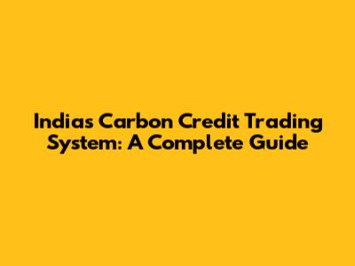 India's Carbon Credit Trading System: A Complete Guide