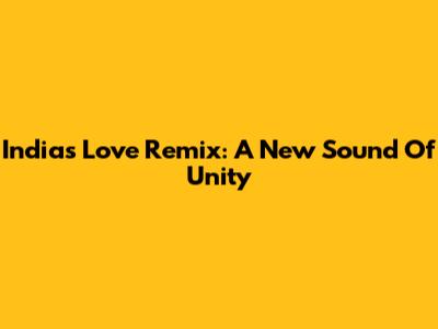 India's Love Remix: A New Sound Of Unity