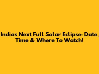 India's Next Full Solar Eclipse: Date, Time & Where To Watch!