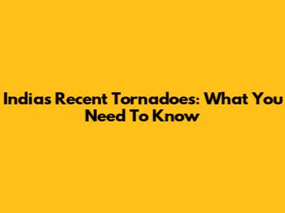 India's Recent Tornadoes: What You Need To Know