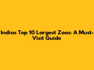 India's Top 10 Largest Zoos: A Must-Visit Guide