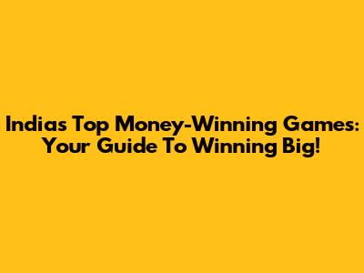 India's Top Money-Winning Games: Your Guide To Winning Big!