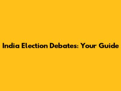 India Election Debates: Your Guide