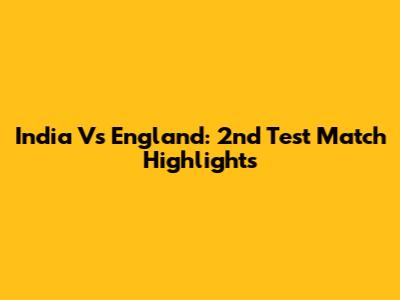 India Vs England: 2nd Test Match Highlights
