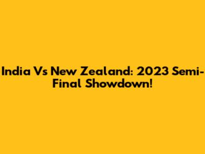 India Vs New Zealand: 2023 Semi-Final Showdown!