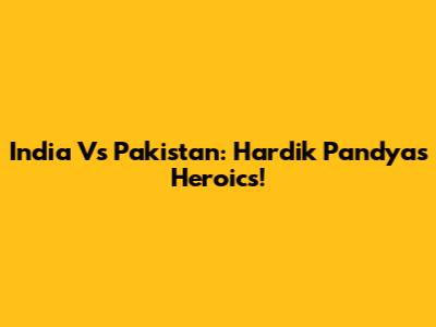 India Vs Pakistan: Hardik Pandya's Heroics!