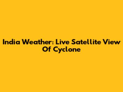 India Weather: Live Satellite View Of Cyclone