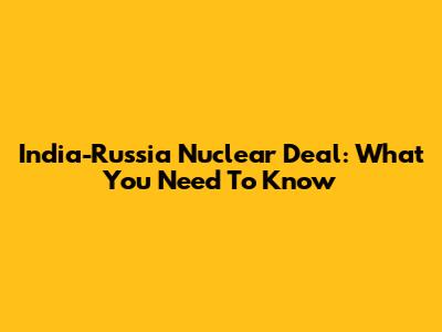 India-Russia Nuclear Deal: What You Need To Know
