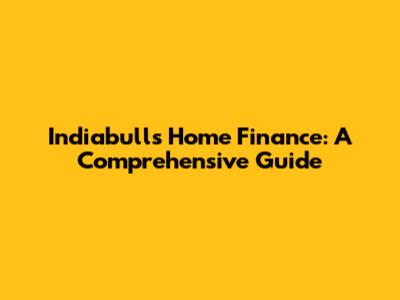 Indiabulls Home Finance: A Comprehensive Guide