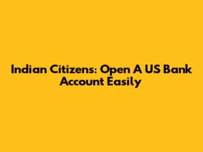 Indian Citizens: Open A US Bank Account Easily