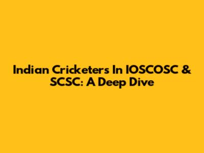 Indian Cricketers In IOSCOSC & SCSC: A Deep Dive