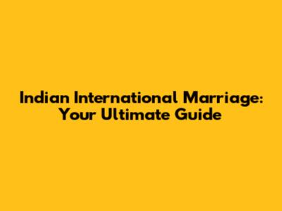 Indian International Marriage: Your Ultimate Guide