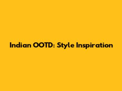 Indian OOTD: Style Inspiration