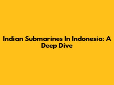 Indian Submarines In Indonesia: A Deep Dive