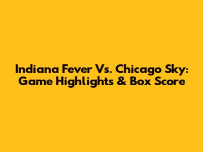 Indiana Fever Vs. Chicago Sky: Game Highlights & Box Score