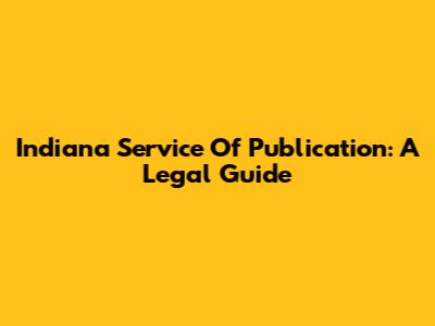 Indiana Service Of Publication: A Legal Guide