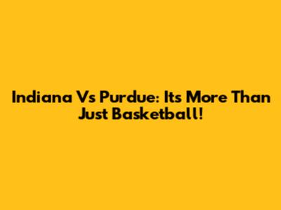 Indiana Vs Purdue: It's More Than Just Basketball!