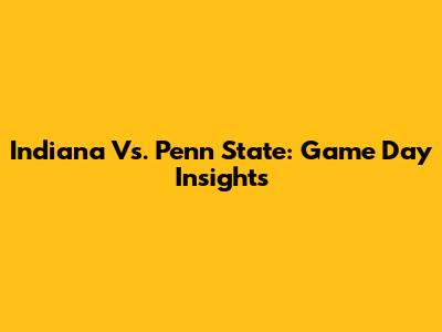Indiana Vs. Penn State: Game Day Insights