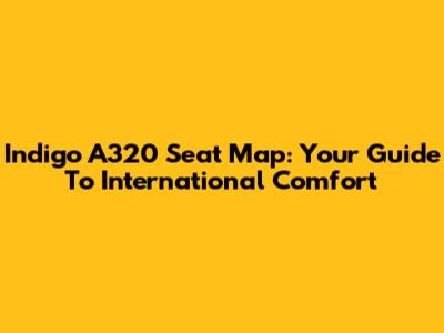 Indigo A320 Seat Map: Your Guide To International Comfort