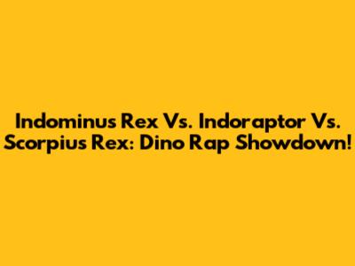 Indominus Rex Vs. Indoraptor Vs. Scorpius Rex: Dino Rap Showdown!