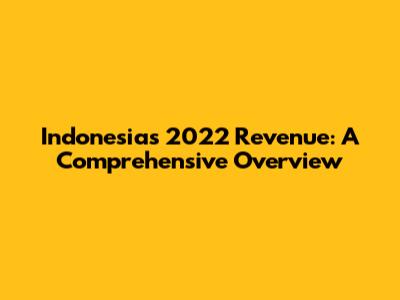 Indonesia's 2022 Revenue: A Comprehensive Overview