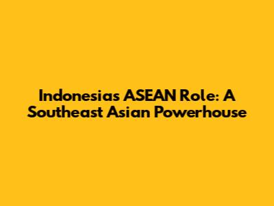 Indonesia's ASEAN Role: A Southeast Asian Powerhouse