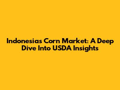 Indonesia's Corn Market: A Deep Dive Into USDA Insights