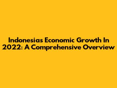 Indonesia's Economic Growth In 2022: A Comprehensive Overview
