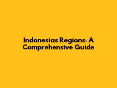 Indonesia's Regions: A Comprehensive Guide