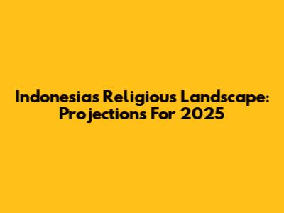 Indonesia's Religious Landscape: Projections For 2025