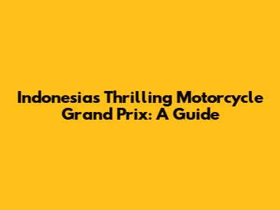 Indonesia's Thrilling Motorcycle Grand Prix: A Guide