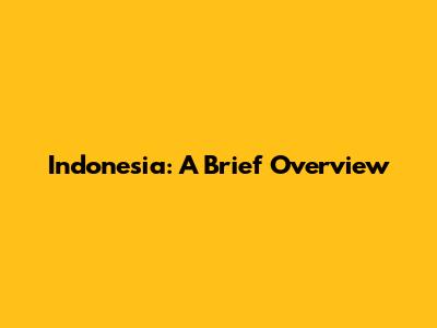 Indonesia: A Brief Overview