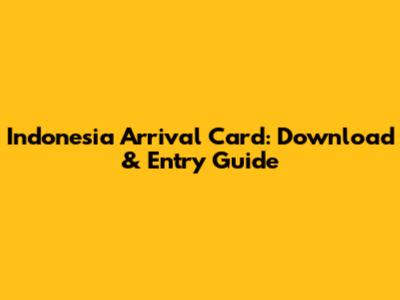 Indonesia Arrival Card: Download & Entry Guide