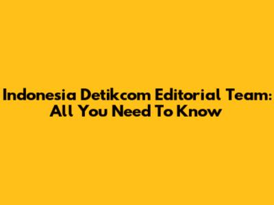 Indonesia Detikcom Editorial Team: All You Need To Know