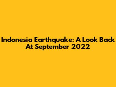 Indonesia Earthquake: A Look Back At September 2022