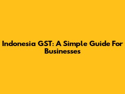 Indonesia GST: A Simple Guide For Businesses