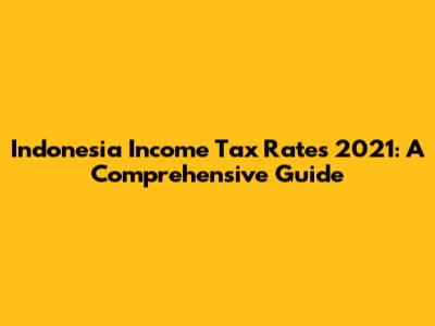 Indonesia Income Tax Rates 2021: A Comprehensive Guide
