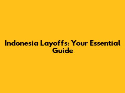 Indonesia Layoffs: Your Essential Guide