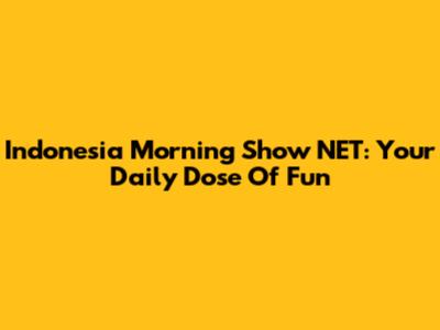 Indonesia Morning Show NET: Your Daily Dose Of Fun