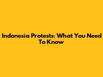 Indonesia Protests: What You Need To Know
